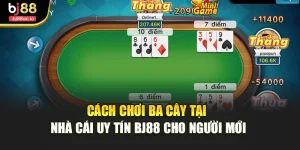 Cách Chơi Ba Cây Tại Nhà Cái Uy Tín Bj88 Cho Người Mới
