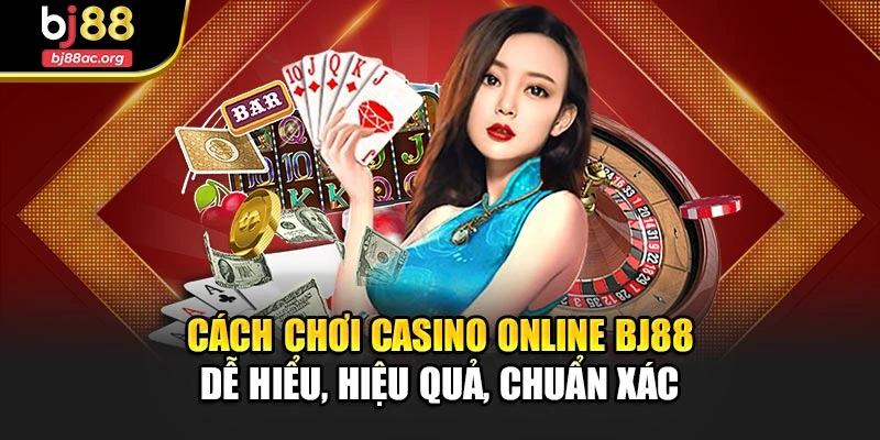 Cách Chơi Casino Online Bj88 Dễ Hiểu, Hiệu Quả, Chuẩn Xác