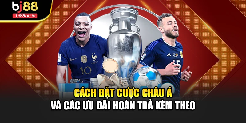 Cách đặt cược châu Á và các ưu đãi hoàn trả kèm theo