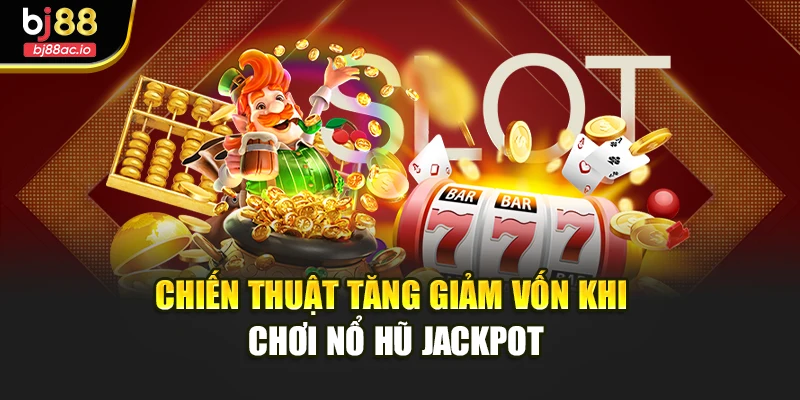 Chiến thuật tăng giảm vốn khi chơi nổ hũ jackpot 