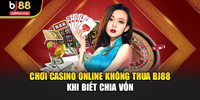 Chơi casino online không thua Bj88 khi biết chia vốn