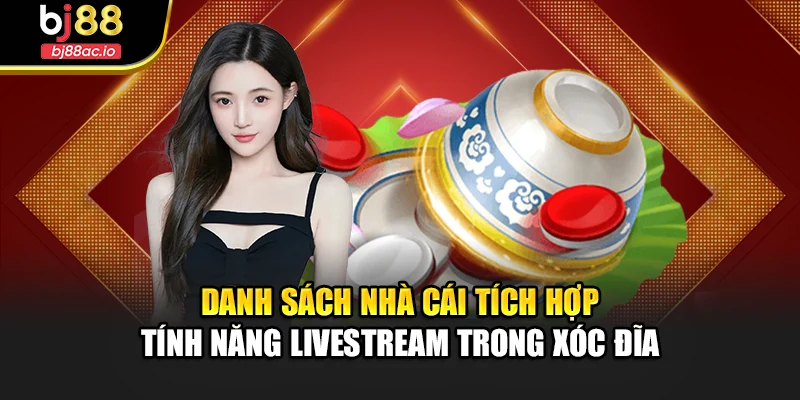 Danh sách nhà cái tích hợp tính năng livestream trong xóc đĩa