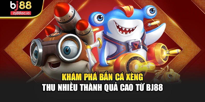 Khám Phá Bắn Cá Xèng Thu Nhiều Thành Quả Cao Từ Bj88