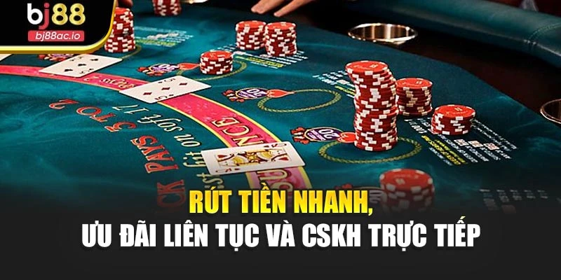 Rút tiền nhanh, ưu đãi liên tục và CSKH trực tiếp