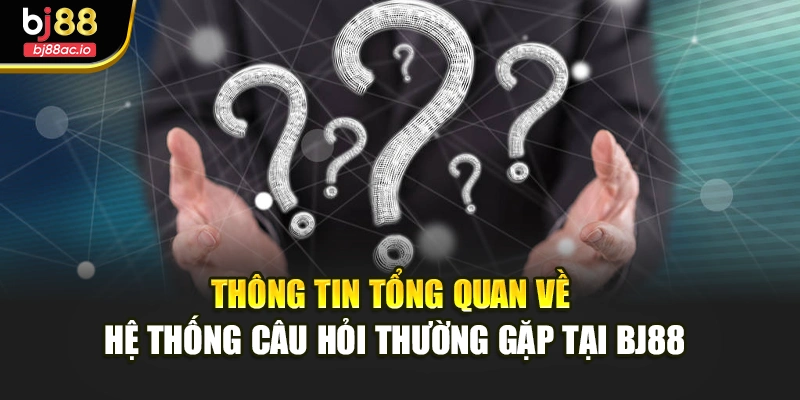 Thông tin tổng quan về hệ thống câu hỏi thường gặp tại BJ88