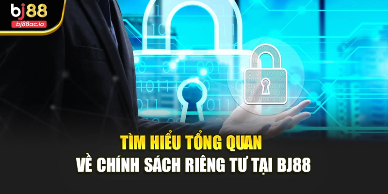 Tìm hiểu tổng quan về chính sách riêng tư tại Bj88